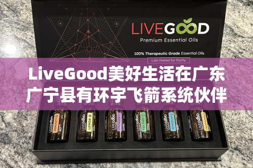 LiveGood美好生活在广东广宁县有环宇飞箭系统伙伴吗